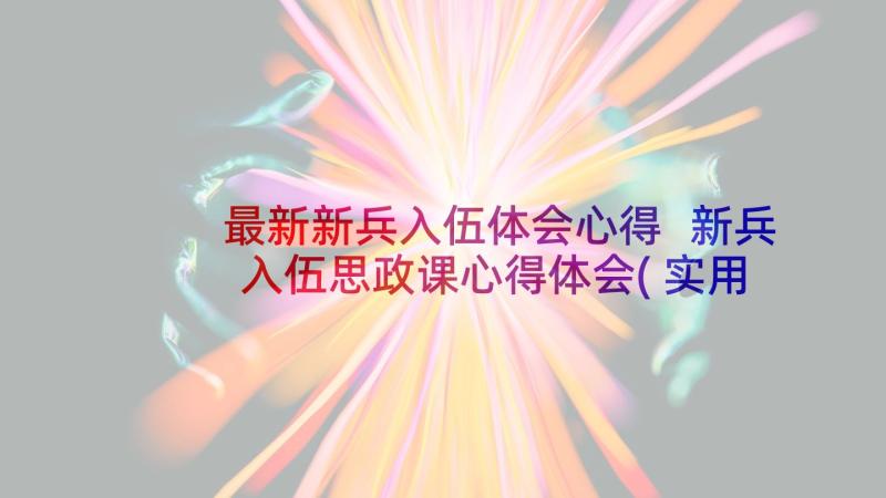 最新新兵入伍体会心得 新兵入伍思政课心得体会(实用13篇)