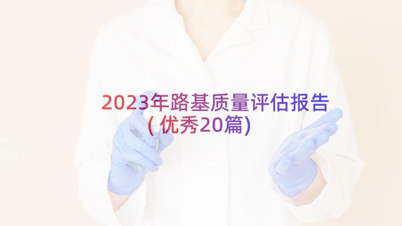 2023年路基质量评估报告(优秀20篇)