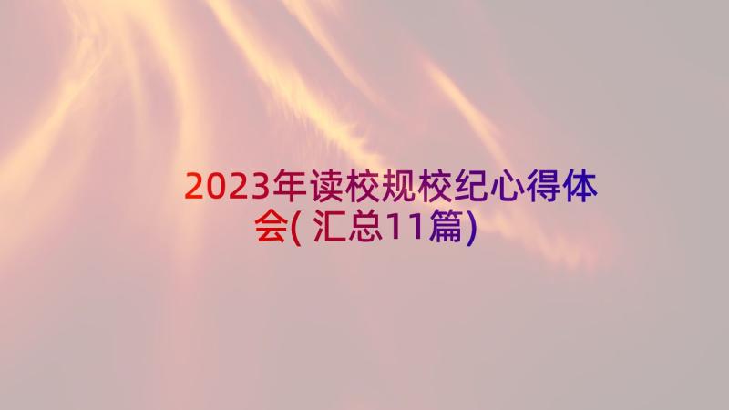 2023年读校规校纪心得体会(汇总11篇)