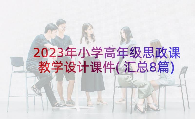 2023年小学高年级思政课教学设计课件(汇总8篇)