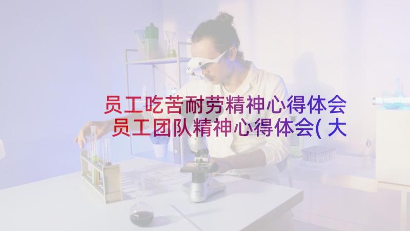 员工吃苦耐劳精神心得体会 员工团队精神心得体会(大全12篇)