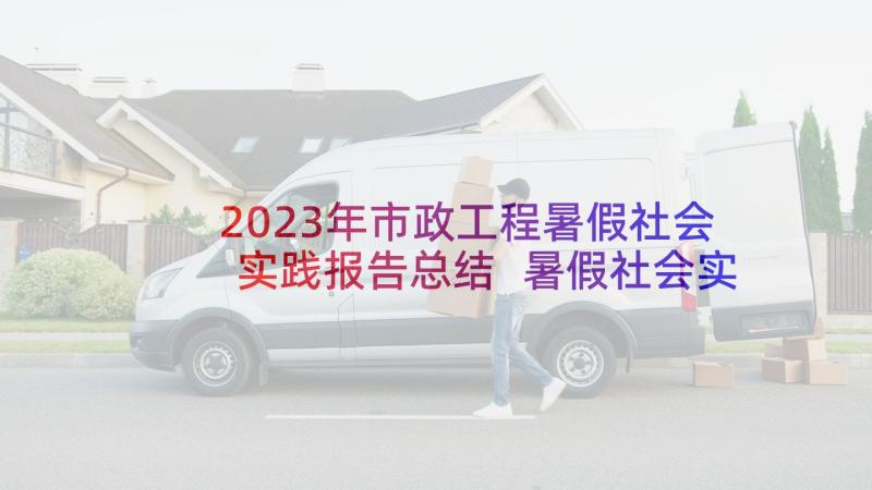 2023年市政工程暑假社会实践报告总结 暑假社会实践报告(模板9篇)