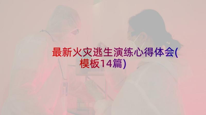 最新火灾逃生演练心得体会(模板14篇)