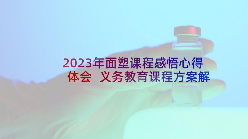 2023年面塑课程感悟心得体会 义务教育课程方案解读心得体会与感悟(优秀8篇)