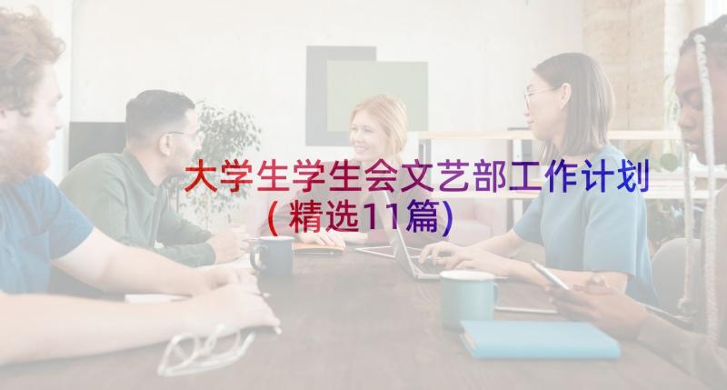 大学生学生会文艺部工作计划(精选11篇)