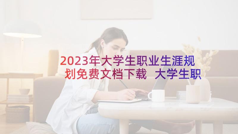 2023年大学生职业生涯规划免费文档下载 大学生职业生涯规划(通用8篇)