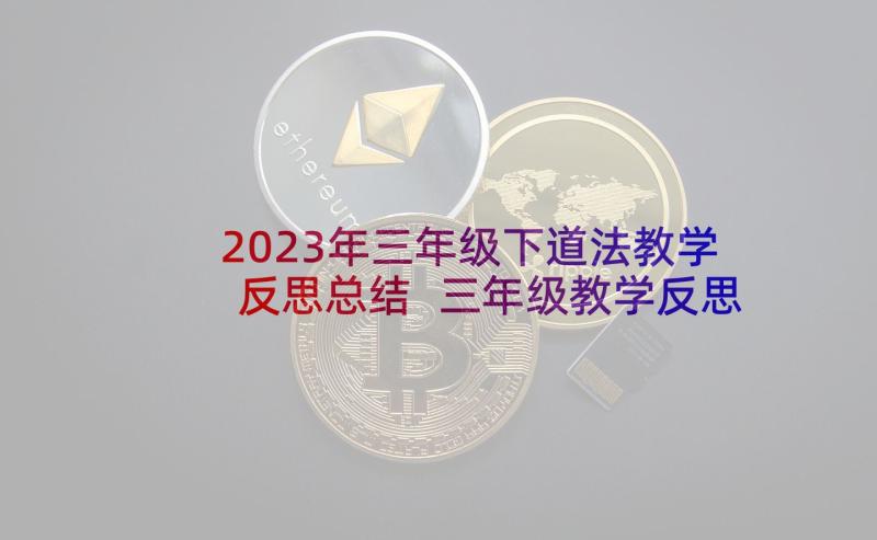 2023年三年级下道法教学反思总结 三年级教学反思(精选18篇)