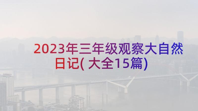 2023年三年级观察大自然日记(大全15篇)