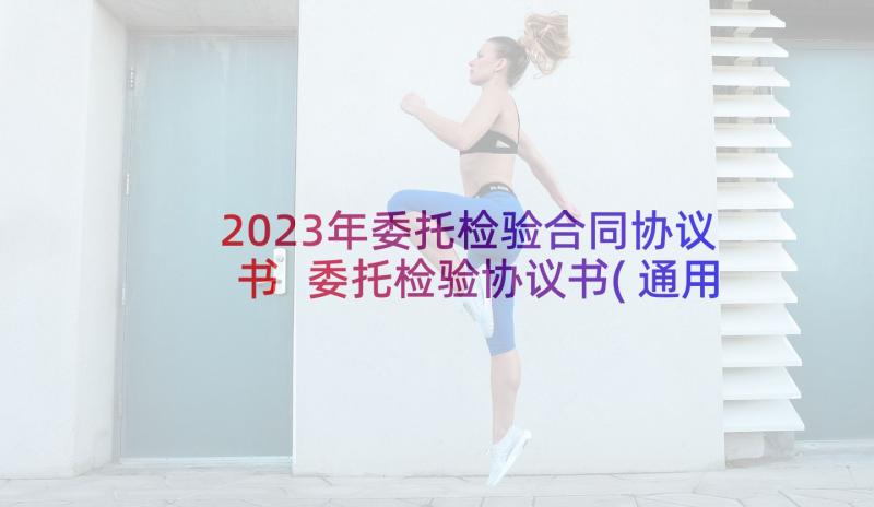 2023年委托检验合同协议书 委托检验协议书(通用8篇)