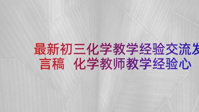 最新初三化学教学经验交流发言稿 化学教师教学经验心得(实用17篇)