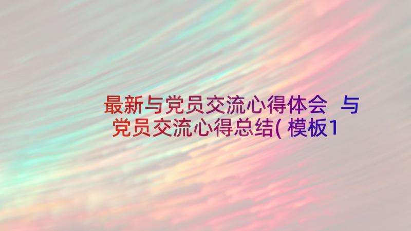 最新与党员交流心得体会 与党员交流心得总结(模板14篇)