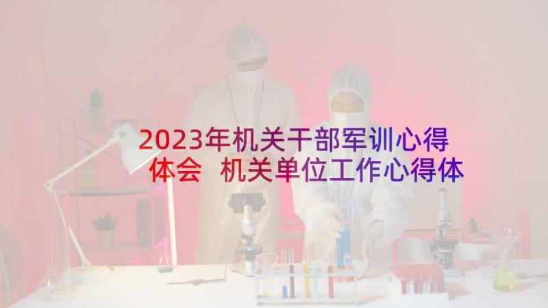 2023年机关干部军训心得体会 机关单位工作心得体会(模板10篇)