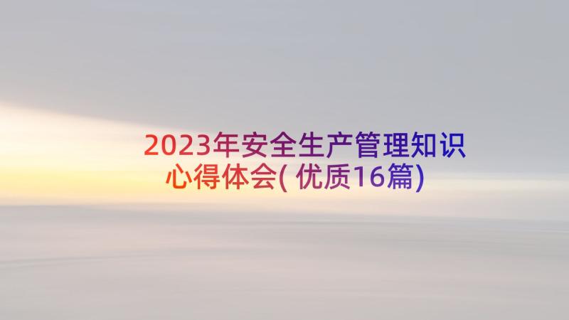 2023年安全生产管理知识心得体会(优质16篇)