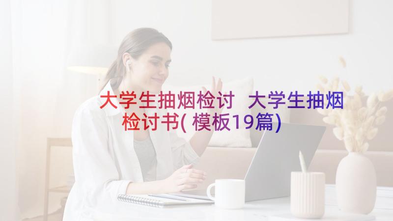 大学生抽烟检讨 大学生抽烟检讨书(模板19篇)