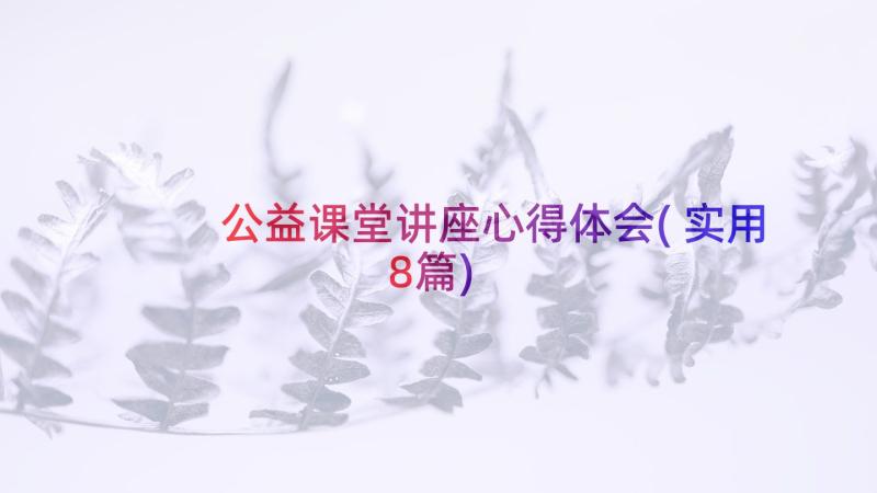 公益课堂讲座心得体会(实用8篇)