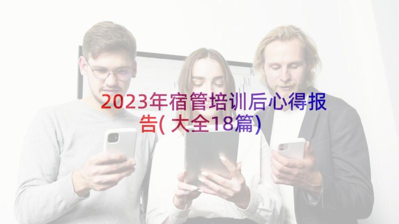 2023年宿管培训后心得报告(大全18篇)