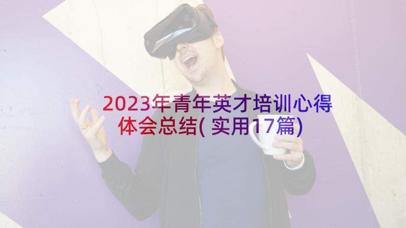 2023年青年英才培训心得体会总结(实用17篇)