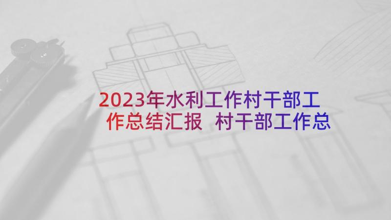2023年水利工作村干部工作总结汇报 村干部工作总结(大全8篇)