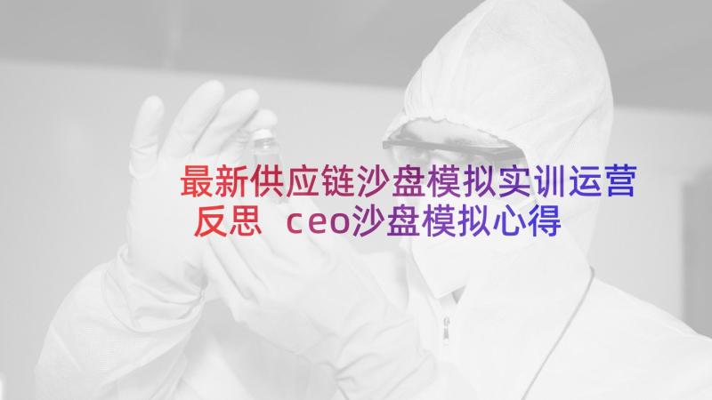 最新供应链沙盘模拟实训运营反思 ceo沙盘模拟心得体会(实用12篇)