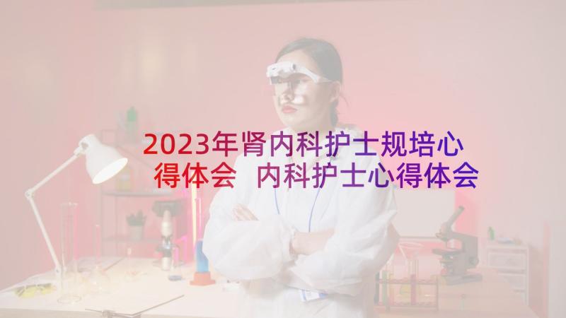 2023年肾内科护士规培心得体会 内科护士心得体会(优秀11篇)