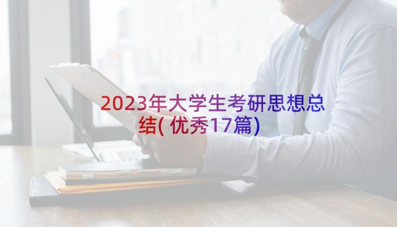 2023年大学生考研思想总结(优秀17篇)