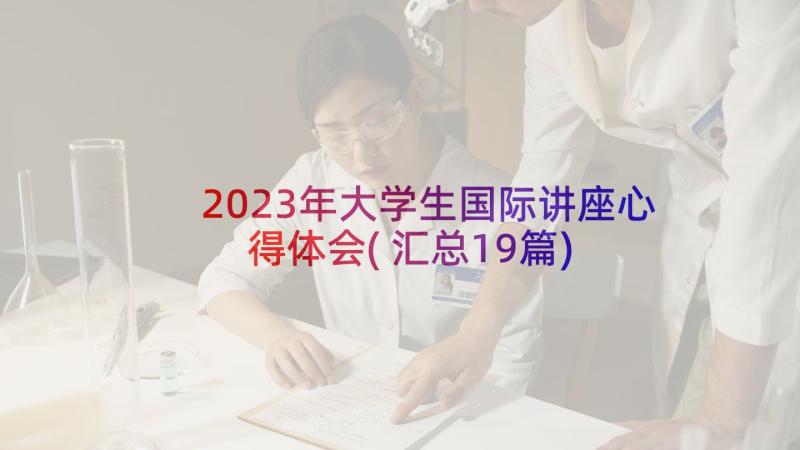 2023年大学生国际讲座心得体会(汇总19篇)