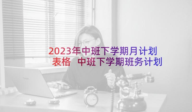 2023年中班下学期月计划表格 中班下学期班务计划(优质13篇)