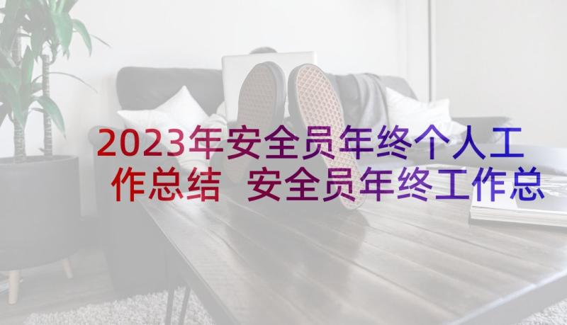 2023年安全员年终个人工作总结 安全员年终工作总结(优秀16篇)