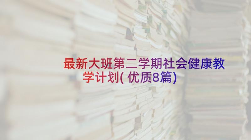 最新大班第二学期社会健康教学计划(优质8篇)