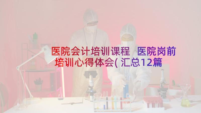 医院会计培训课程 医院岗前培训心得体会(汇总12篇)