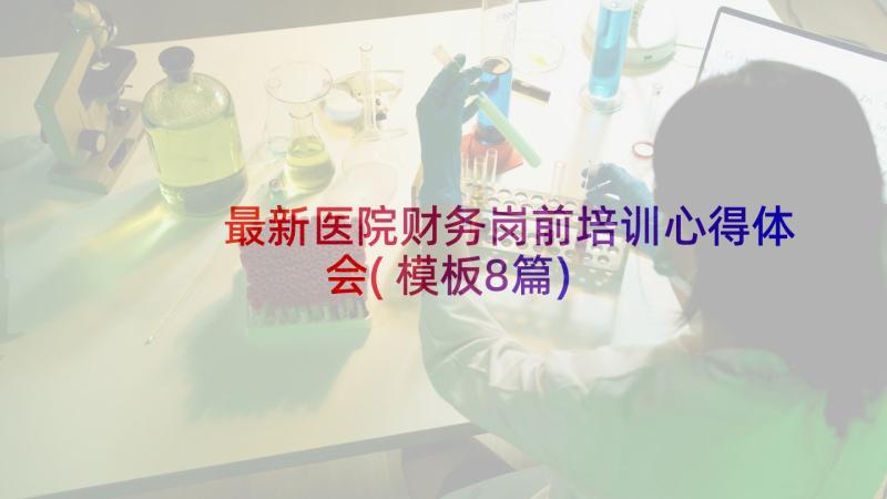 最新医院财务岗前培训心得体会(模板8篇)