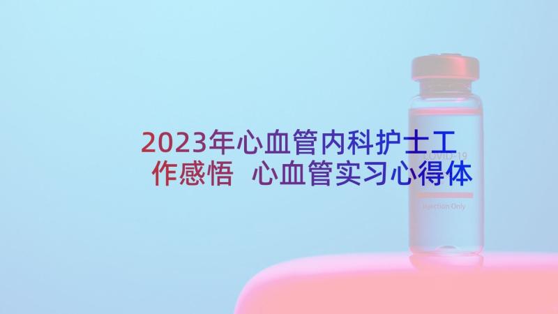 2023年心血管内科护士工作感悟 心血管实习心得体会护士(汇总8篇)