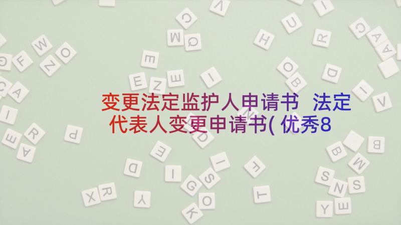 变更法定监护人申请书 法定代表人变更申请书(优秀8篇)