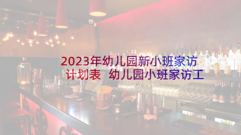 2023年幼儿园新小班家访计划表 幼儿园小班家访工作计划(大全8篇)