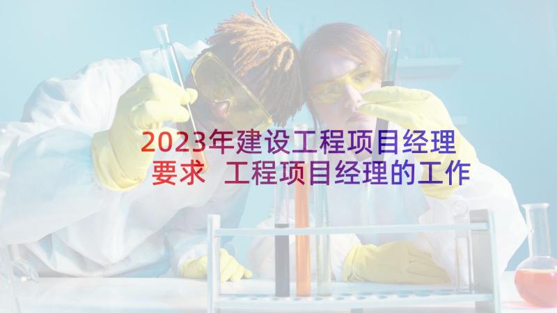 2023年建设工程项目经理要求 工程项目经理的工作总结(大全11篇)