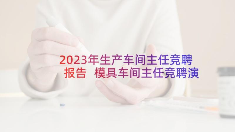 2023年生产车间主任竞聘报告 模具车间主任竞聘演讲稿(实用17篇)