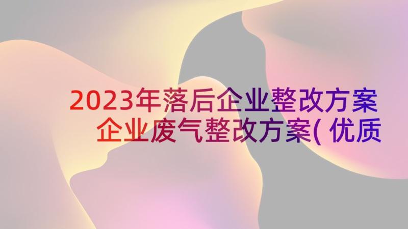 2023年落后企业整改方案 企业废气整改方案(优质8篇)