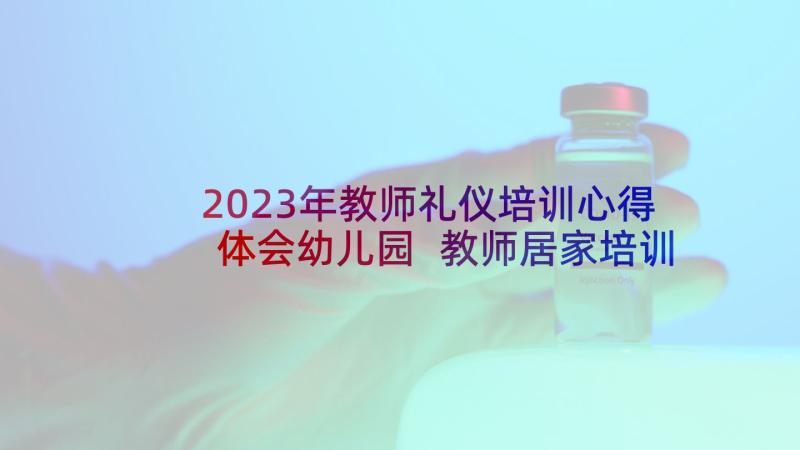 2023年教师礼仪培训心得体会幼儿园 教师居家培训礼仪心得体会(优质13篇)