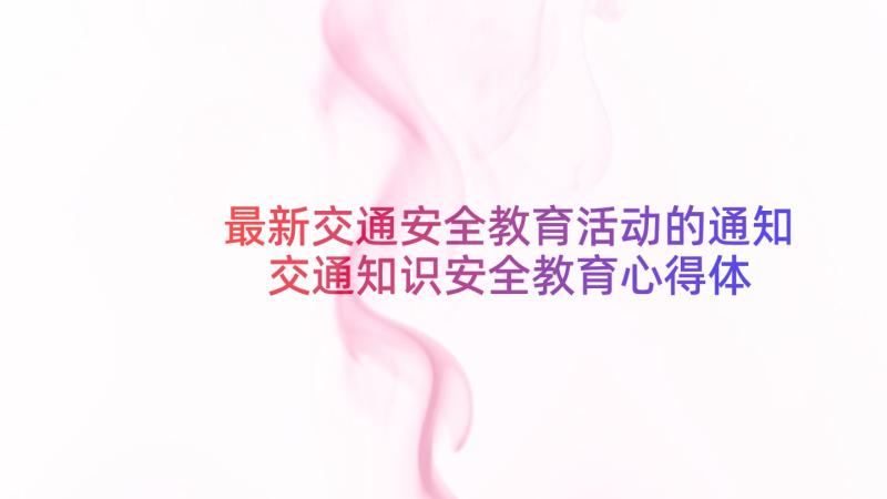 最新交通安全教育活动的通知 交通知识安全教育心得体会(优质15篇)