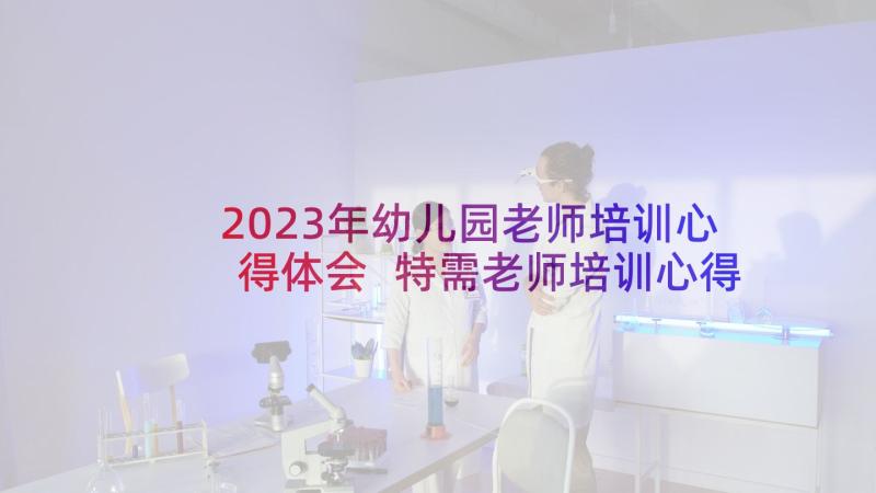 2023年幼儿园老师培训心得体会 特需老师培训心得体会(实用11篇)