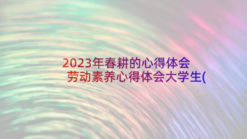 2023年春耕的心得体会 劳动素养心得体会大学生(精选10篇)