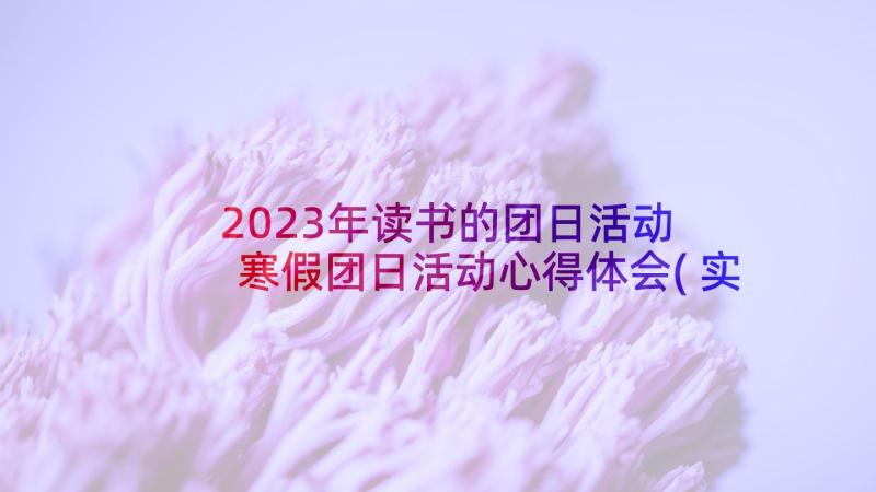 2023年读书的团日活动 寒假团日活动心得体会(实用17篇)