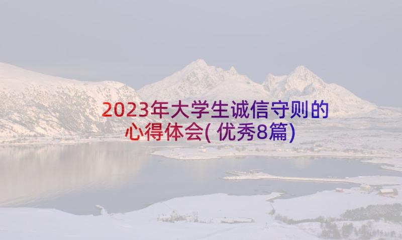 2023年大学生诚信守则的心得体会(优秀8篇)