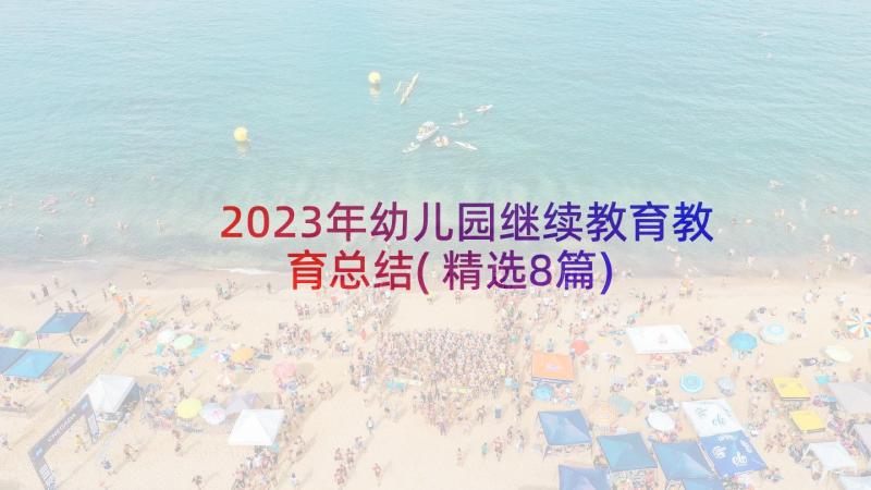 2023年幼儿园继续教育教育总结(精选8篇)