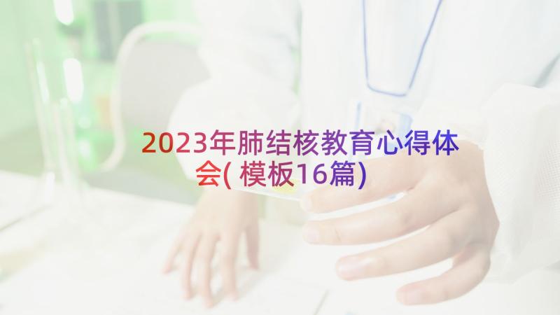 2023年肺结核教育心得体会(模板16篇)