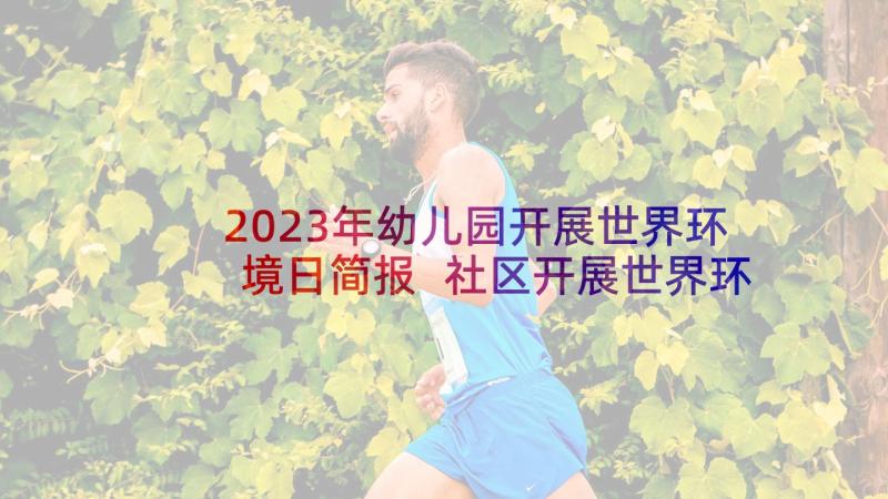 2023年幼儿园开展世界环境日简报 社区开展世界环境日活动总结(模板8篇)