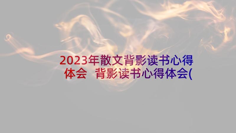 2023年散文背影读书心得体会 背影读书心得体会(大全12篇)