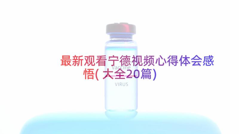 最新观看宁德视频心得体会感悟(大全20篇)