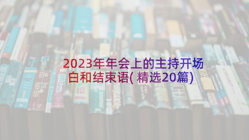 2023年年会上的主持开场白和结束语(精选20篇)