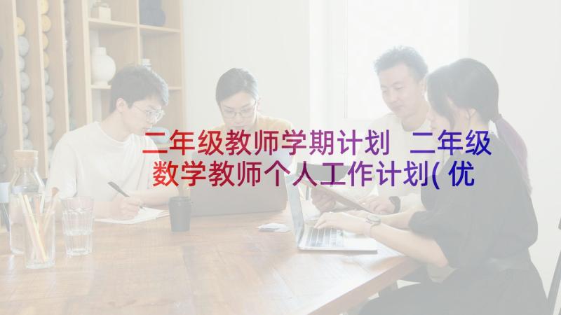 二年级教师学期计划 二年级数学教师个人工作计划(优质8篇)